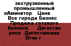 экструзионный промышленный лАминатор › Цена ­ 100 - Все города Бизнес » Продажа готового бизнеса   . Дагестан респ.,Дагестанские Огни г.